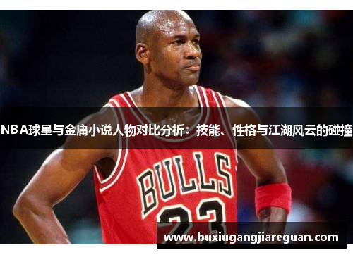 NBA球星与金庸小说人物对比分析：技能、性格与江湖风云的碰撞