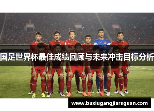 国足世界杯最佳成绩回顾与未来冲击目标分析