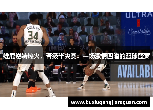 雄鹿逆转热火，晋级半决赛：一场激情四溢的篮球盛宴