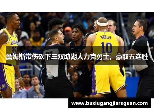 詹姆斯带伤砍下三双助湖人力克勇士，豪取五连胜