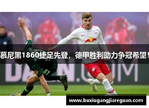 慕尼黑1860捷足先登，德甲胜利助力争冠希望！
