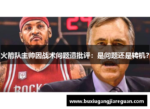 火箭队主帅因战术问题遭批评：是问题还是转机？