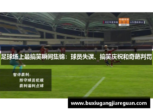足球场上最搞笑瞬间集锦：球员失误、搞笑庆祝和奇葩判罚