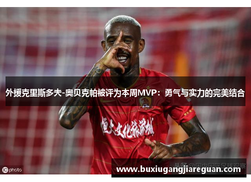 外援克里斯多夫-奥贝克帕被评为本周MVP：勇气与实力的完美结合