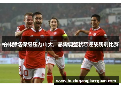 柏林赫塔保级压力山大，急需调整状态迎战残剩比赛