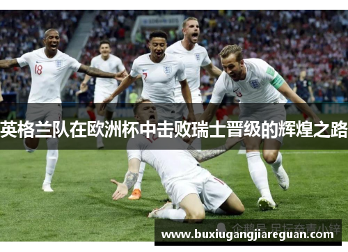 英格兰队在欧洲杯中击败瑞士晋级的辉煌之路