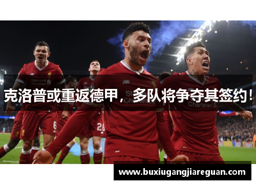克洛普或重返德甲，多队将争夺其签约！