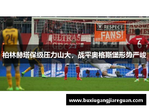 柏林赫塔保级压力山大，战平奥格斯堡形势严峻