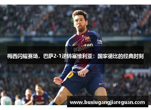 梅西闪耀赛场，巴萨2-1逆转塞维利亚：国家德比的经典时刻