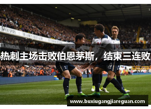 热刺主场击败伯恩茅斯，结束三连败