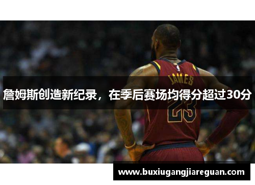 詹姆斯创造新纪录，在季后赛场均得分超过30分
