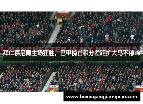 拜仁慕尼黑主场狂胜，巴甲榜首积分差距扩大马不停蹄