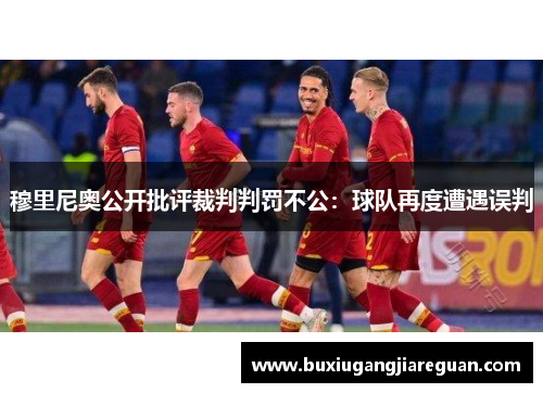 穆里尼奥公开批评裁判判罚不公：球队再度遭遇误判