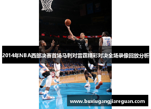 2014年NBA西部决赛首场马刺对雷霆精彩对决全场录像回放分析