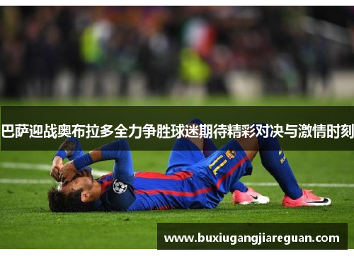 巴萨迎战奥布拉多全力争胜球迷期待精彩对决与激情时刻