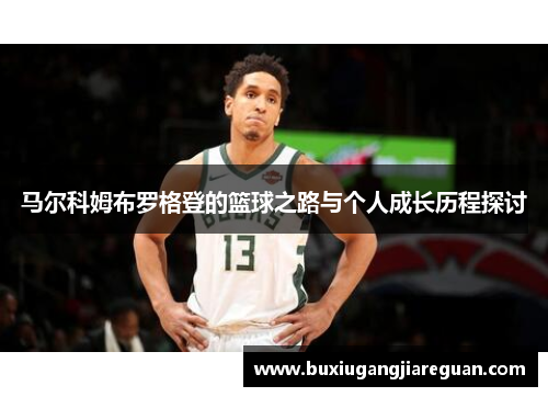 马尔科姆布罗格登的篮球之路与个人成长历程探讨