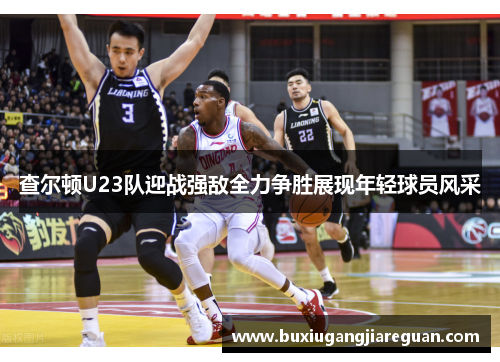 查尔顿U23队迎战强敌全力争胜展现年轻球员风采