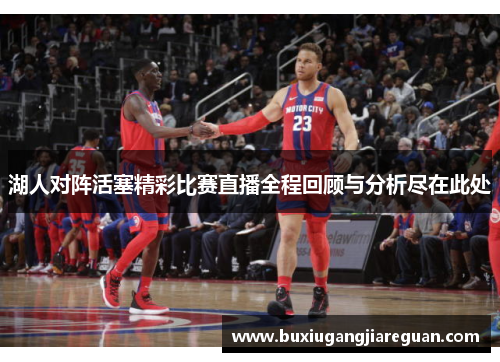 湖人对阵活塞精彩比赛直播全程回顾与分析尽在此处