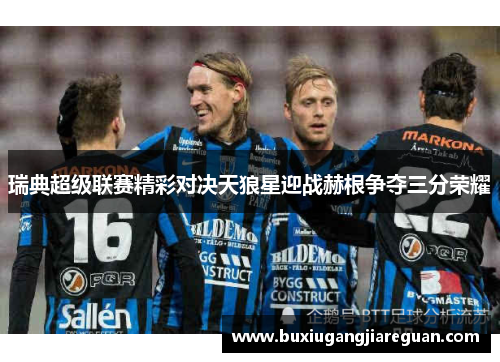瑞典超级联赛精彩对决天狼星迎战赫根争夺三分荣耀