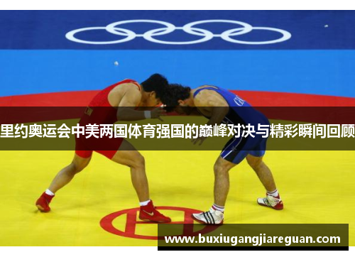 里约奥运会中美两国体育强国的巅峰对决与精彩瞬间回顾