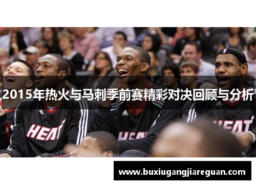 2015年热火与马刺季前赛精彩对决回顾与分析