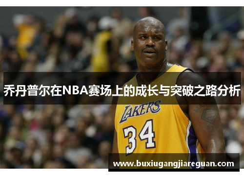 乔丹普尔在NBA赛场上的成长与突破之路分析