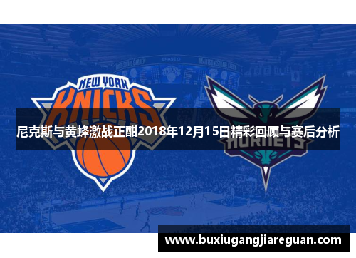 尼克斯与黄蜂激战正酣2018年12月15日精彩回顾与赛后分析