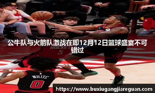 公牛队与火箭队激战在即12月12日篮球盛宴不可错过