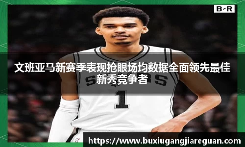 文班亚马新赛季表现抢眼场均数据全面领先最佳新秀竞争者