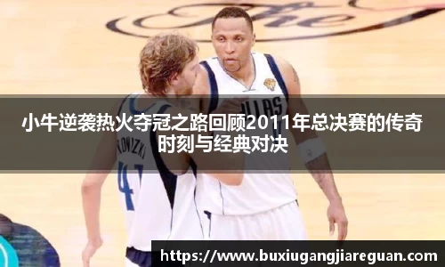 小牛逆袭热火夺冠之路回顾2011年总决赛的传奇时刻与经典对决