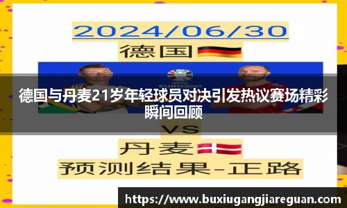 德国与丹麦21岁年轻球员对决引发热议赛场精彩瞬间回顾