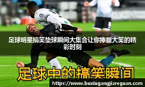 足球明星搞笑垫球瞬间大集合让你捧腹大笑的精彩时刻