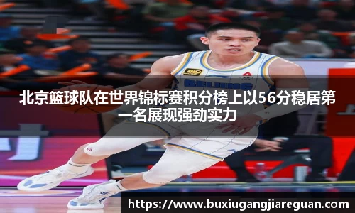北京篮球队在世界锦标赛积分榜上以56分稳居第一名展现强劲实力
