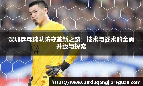 深圳乒乓球队防守革新之路：技术与战术的全面升级与探索