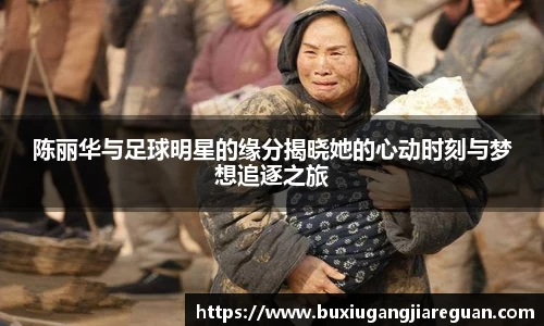 陈丽华与足球明星的缘分揭晓她的心动时刻与梦想追逐之旅