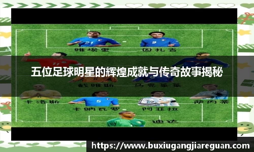 五位足球明星的辉煌成就与传奇故事揭秘