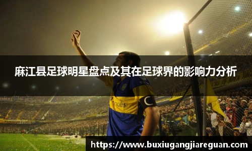 麻江县足球明星盘点及其在足球界的影响力分析
