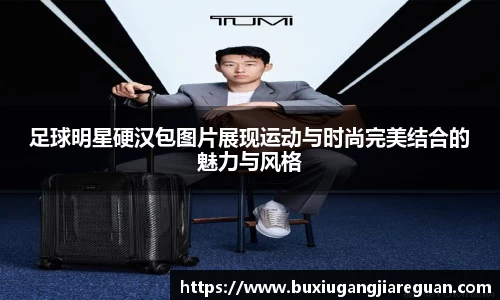 足球明星硬汉包图片展现运动与时尚完美结合的魅力与风格
